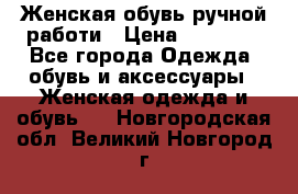 Женская обувь ручной работи › Цена ­ 12 000 - Все города Одежда, обувь и аксессуары » Женская одежда и обувь   . Новгородская обл.,Великий Новгород г.